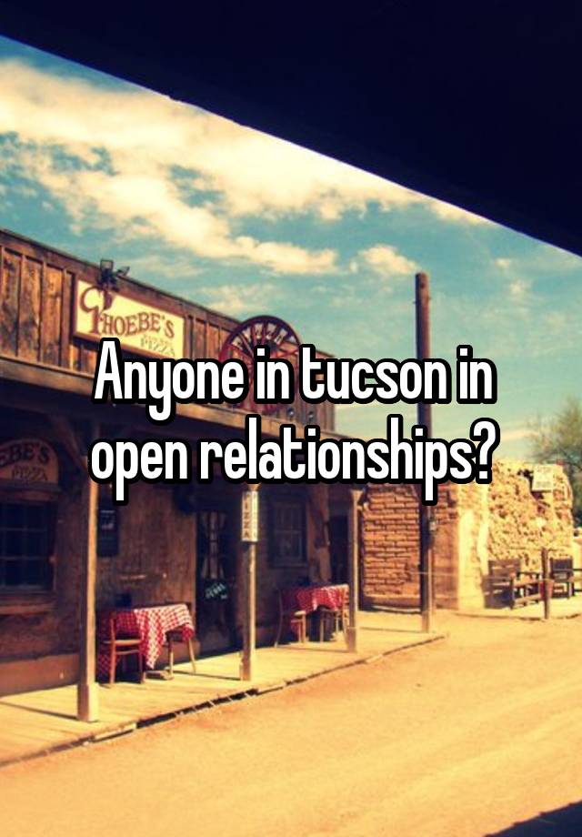 Anyone in tucson in open relationships?