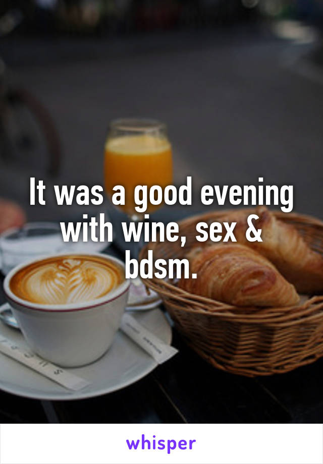 It was a good evening with wine, sex & bdsm.