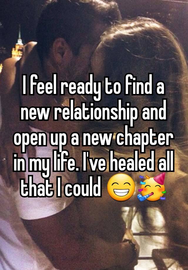 I feel ready to find a new relationship and open up a new chapter in my life. I've healed all that I could 😁🥳