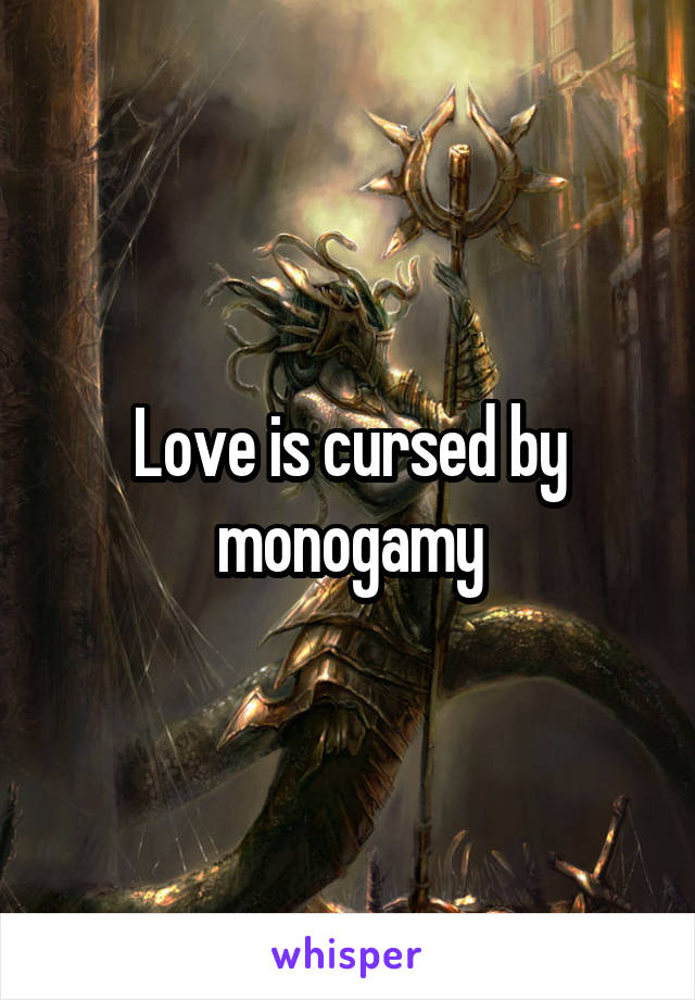 Love is cursed by monogamy