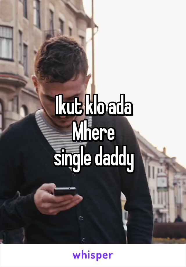 Ikut klo ada
Mhere
single daddy