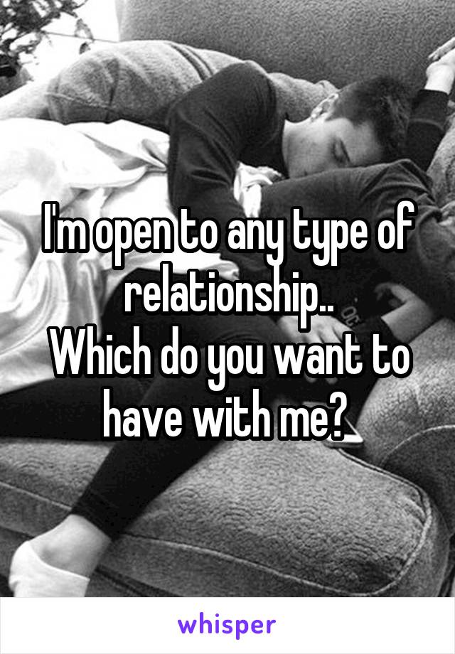 I'm open to any type of relationship..
Which do you want to have with me? 