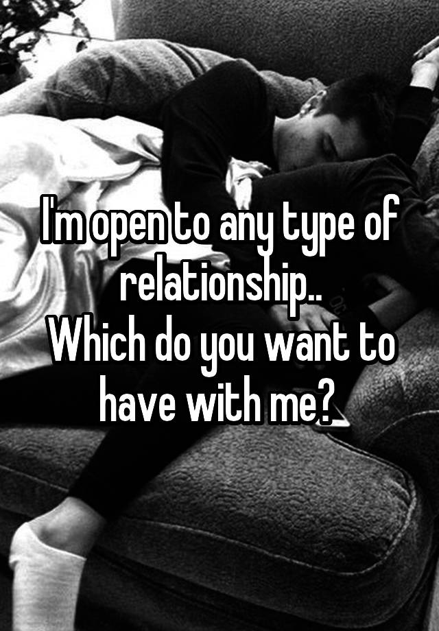 I'm open to any type of relationship..
Which do you want to have with me? 