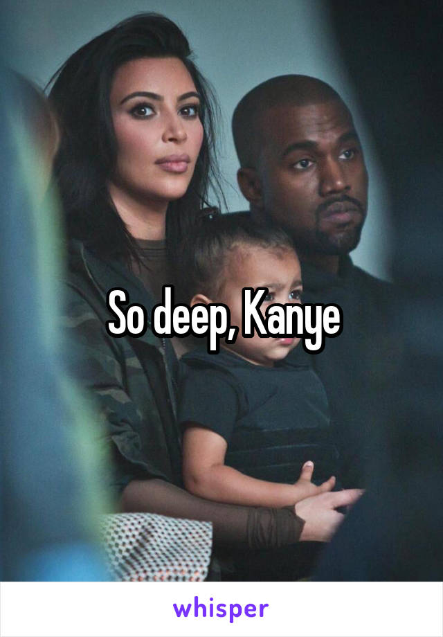 So deep, Kanye