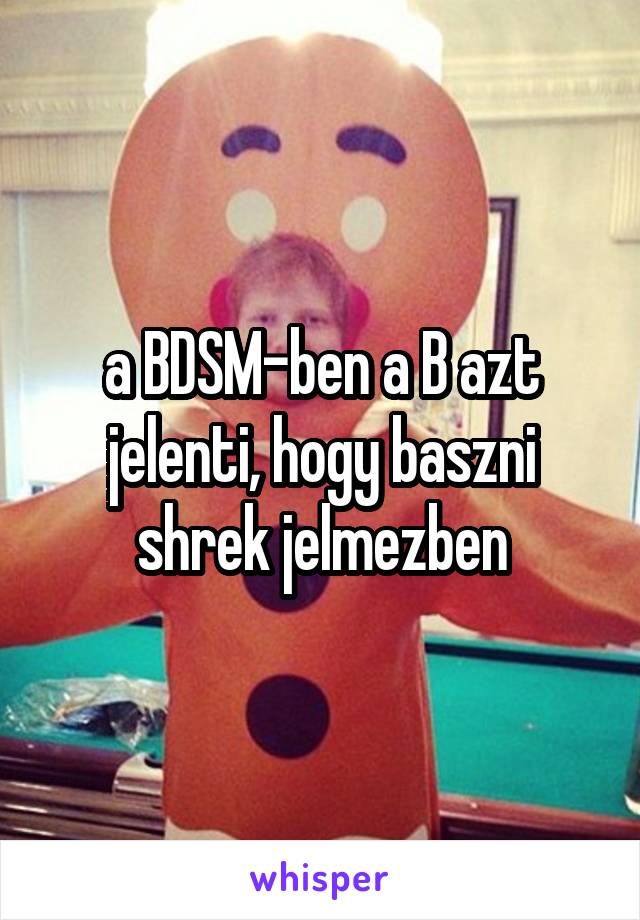 a BDSM-ben a B azt jelenti, hogy baszni shrek jelmezben