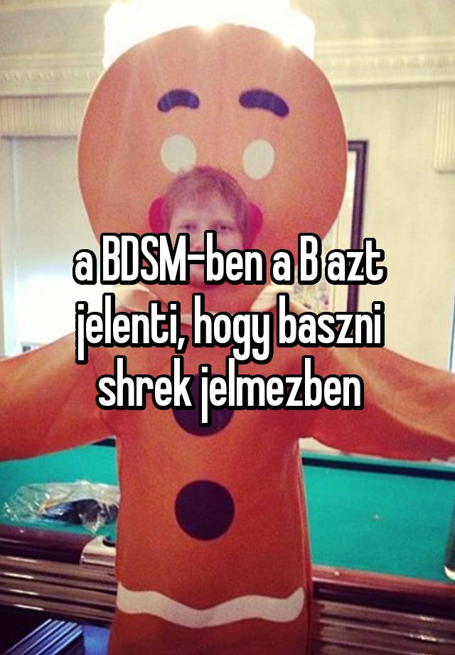 a BDSM-ben a B azt jelenti, hogy baszni shrek jelmezben