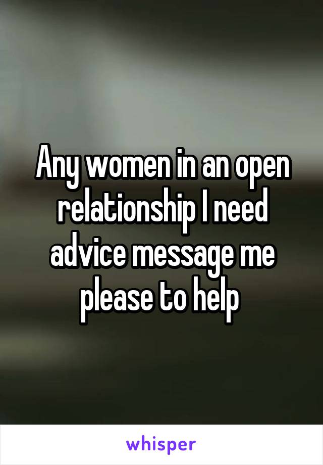 Any women in an open relationship I need advice message me please to help 