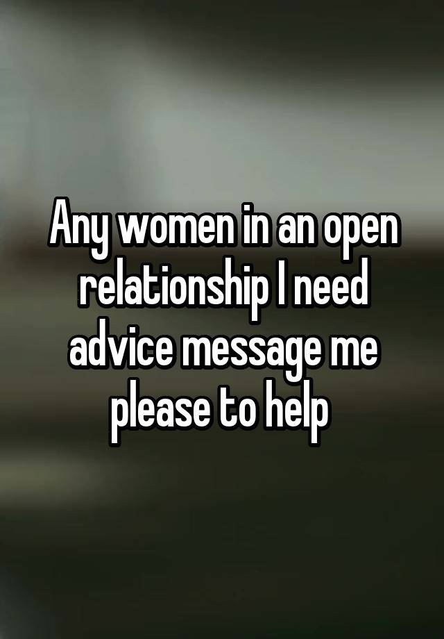 Any women in an open relationship I need advice message me please to help 