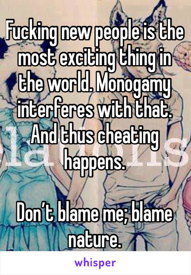 Fucking new people is the most exciting thing in the world. Monogamy interferes with that. And thus cheating happens. 

Don’t blame me; blame nature. 