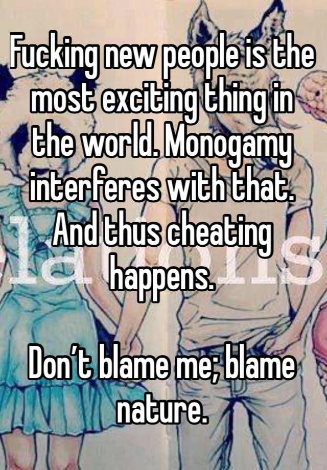 Fucking new people is the most exciting thing in the world. Monogamy interferes with that. And thus cheating happens. 

Don’t blame me; blame nature. 