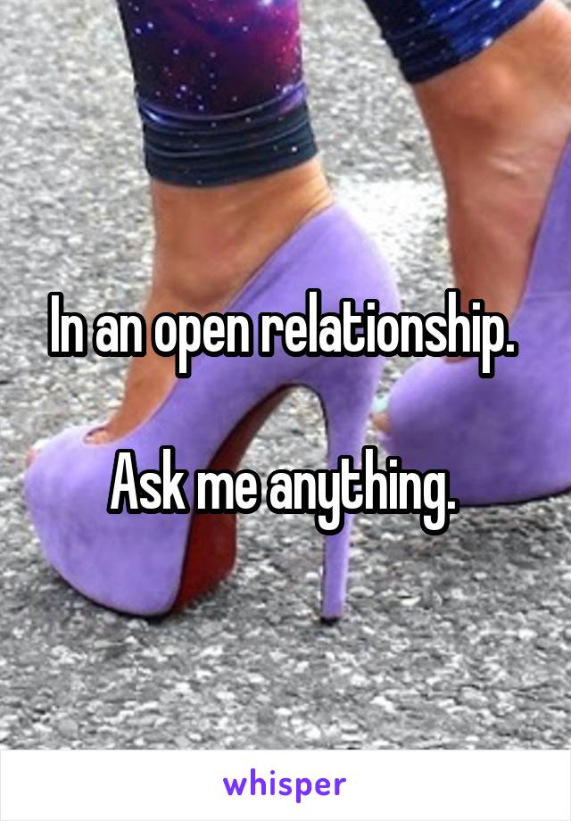 In an open relationship. 

Ask me anything. 