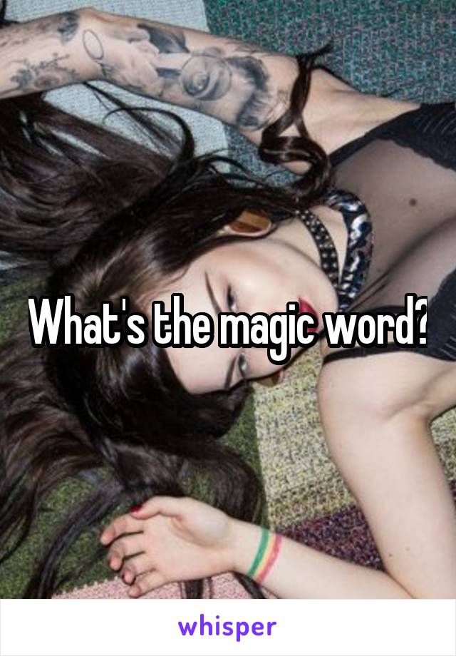 What's the magic word?