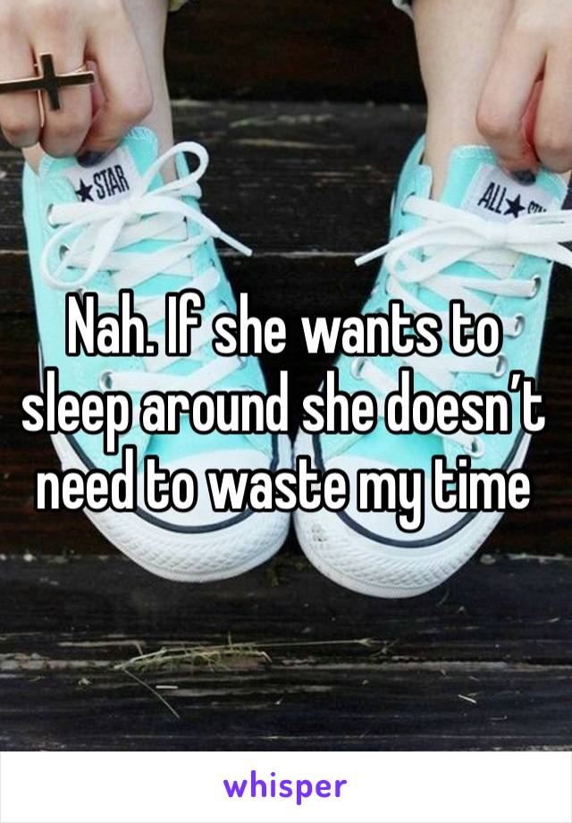 Nah. If she wants to sleep around she doesn’t need to waste my time 