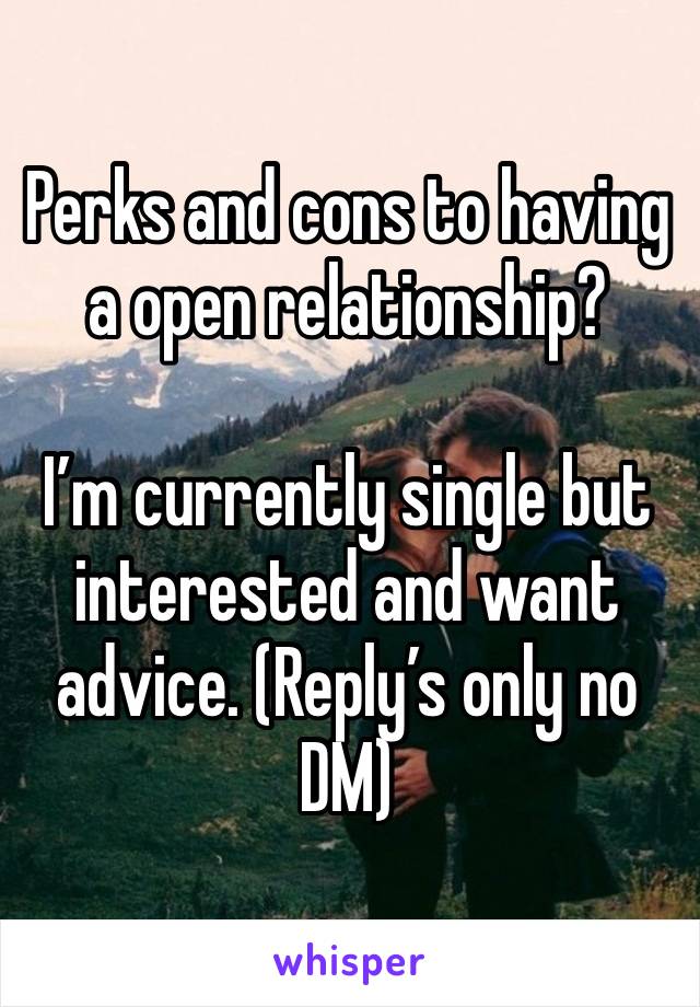 Perks and cons to having a open relationship? 

I’m currently single but interested and want advice. (Reply’s only no DM)