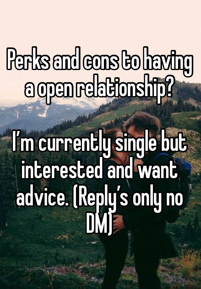 Perks and cons to having a open relationship? 

I’m currently single but interested and want advice. (Reply’s only no DM)