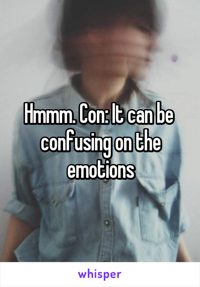 Hmmm. Con: It can be  confusing on the emotions