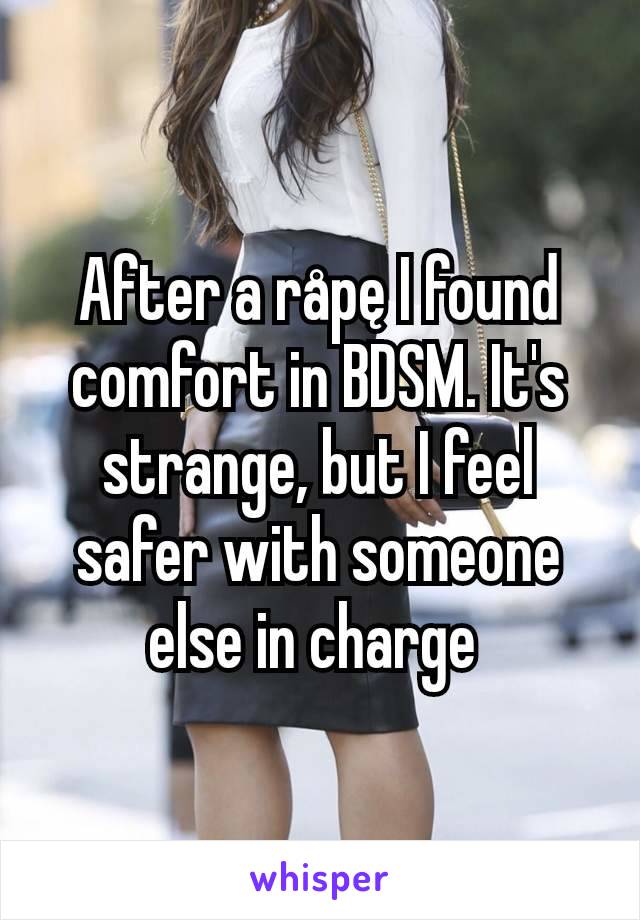 After a råpę I found comfort in BDSM. It's strange, but I feel safer with someone else in charge 