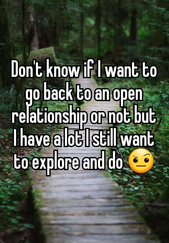 Don't know if I want to go back to an open relationship or not but I have a lot I still want to explore and do 🤨