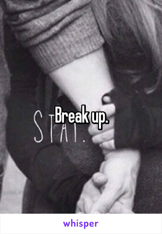 Break up.