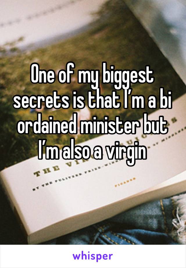 One of my biggest secrets is that I’m a bi ordained minister but I’m also a virgin 