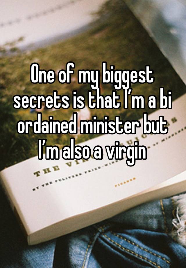 One of my biggest secrets is that I’m a bi ordained minister but I’m also a virgin 