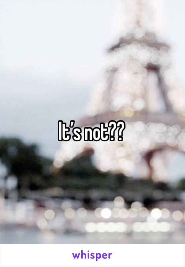 It’s not??