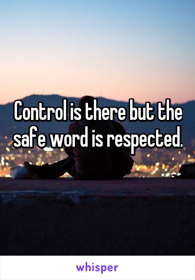 Control is there but the safe word is respected. 