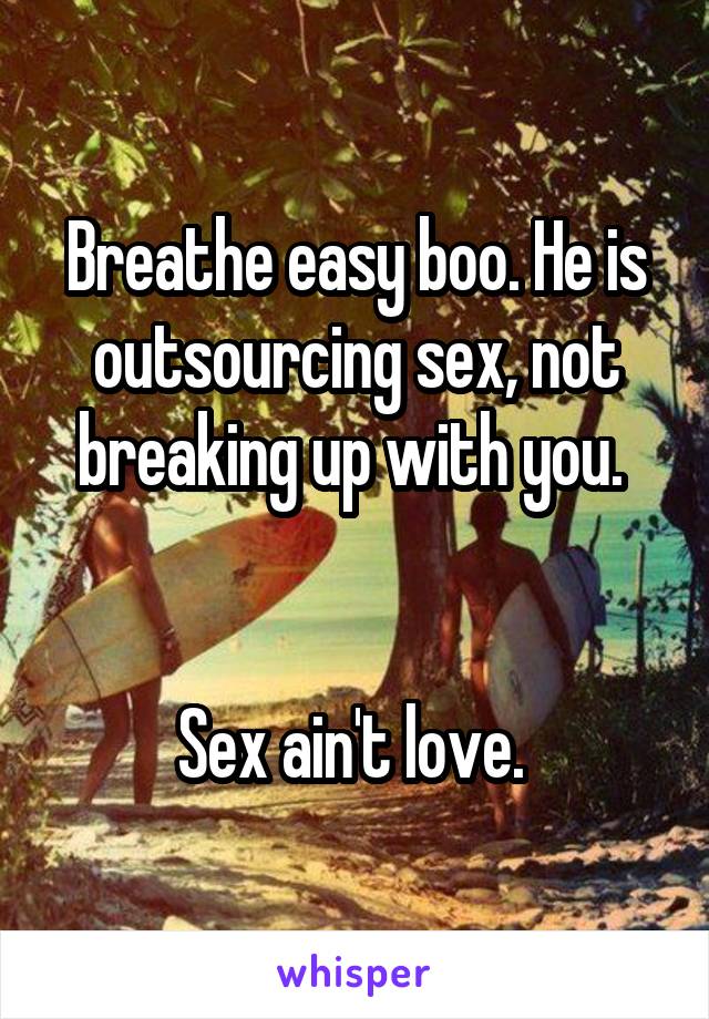 Breathe easy boo. He is outsourcing sex, not breaking up with you. 


Sex ain't love. 