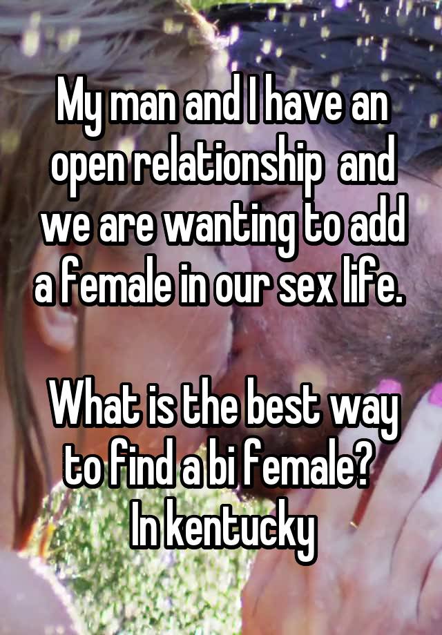 My man and I have an open relationship  and we are wanting to add a female in our sex life. 

What is the best way to find a bi female? 
In kentucky