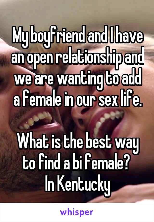 My boyfriend and I have an open relationship and we are wanting to add a female in our sex life.

What is the best way to find a bi female? 
In Kentucky