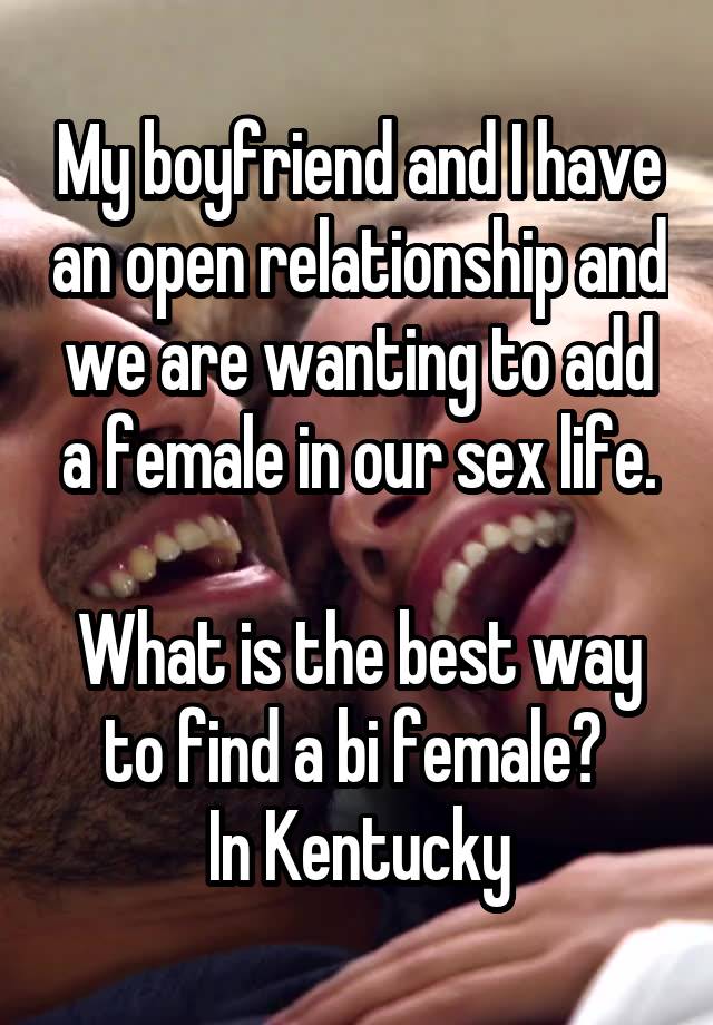 My boyfriend and I have an open relationship and we are wanting to add a female in our sex life.

What is the best way to find a bi female? 
In Kentucky