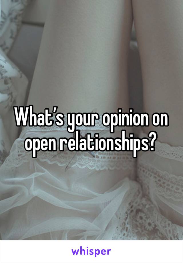 What’s your opinion on open relationships?