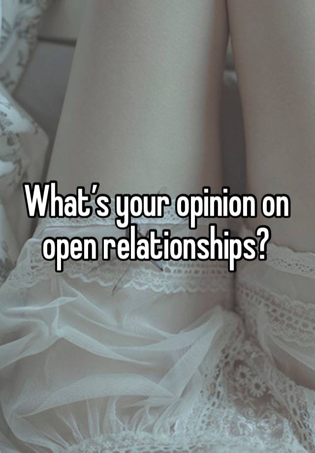 What’s your opinion on open relationships?