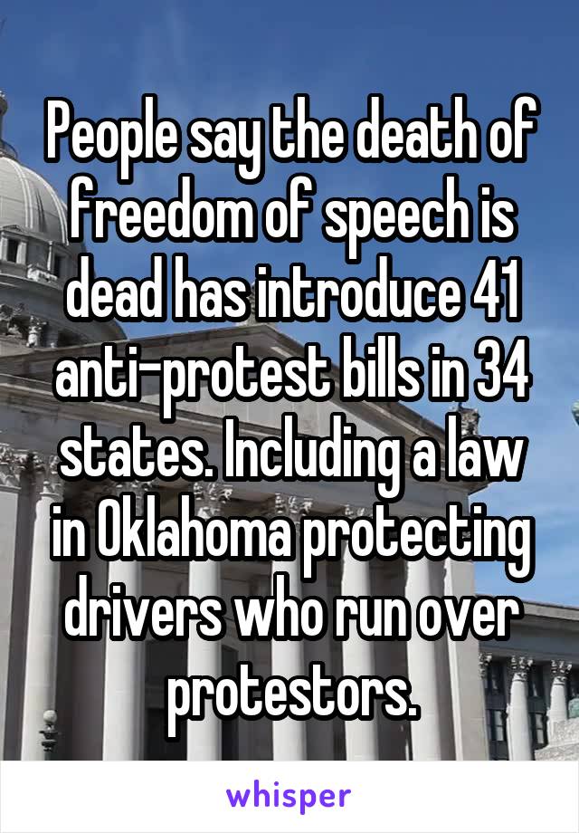 People say the death of freedom of speech is dead has introduce 41 anti-protest bills in 34 states. Including a law in Oklahoma protecting drivers who run over protestors.