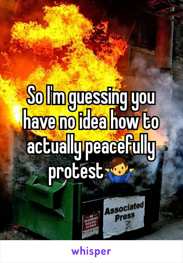 So I'm guessing you have no idea how to actually peacefully protest🤷‍♂️