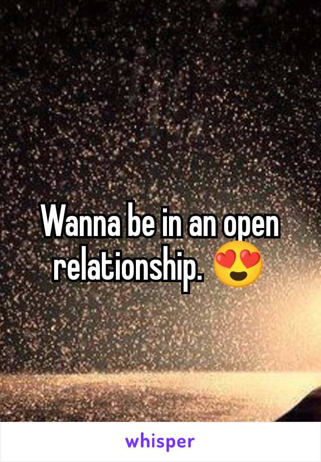 Wanna be in an open relationship. 😍