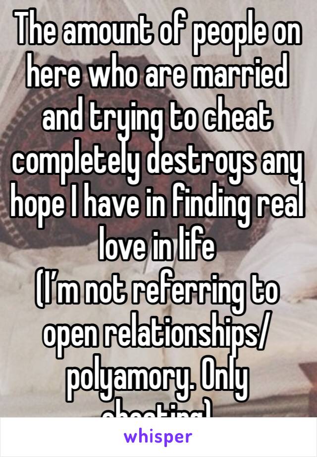 The amount of people on here who are married and trying to cheat completely destroys any hope I have in finding real love in life
(I’m not referring to open relationships/polyamory. Only cheating)