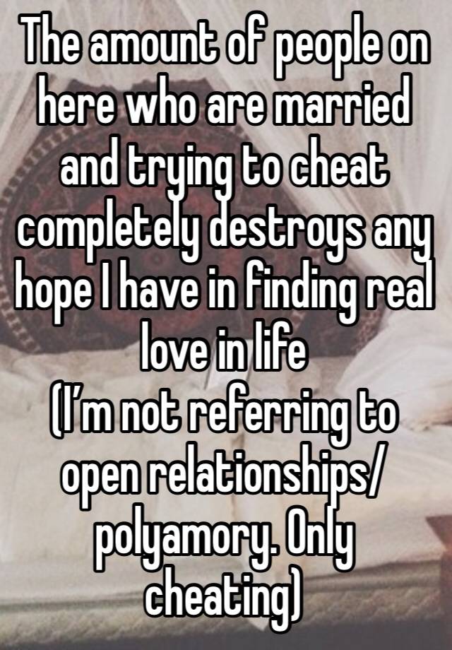 The amount of people on here who are married and trying to cheat completely destroys any hope I have in finding real love in life
(I’m not referring to open relationships/polyamory. Only cheating)