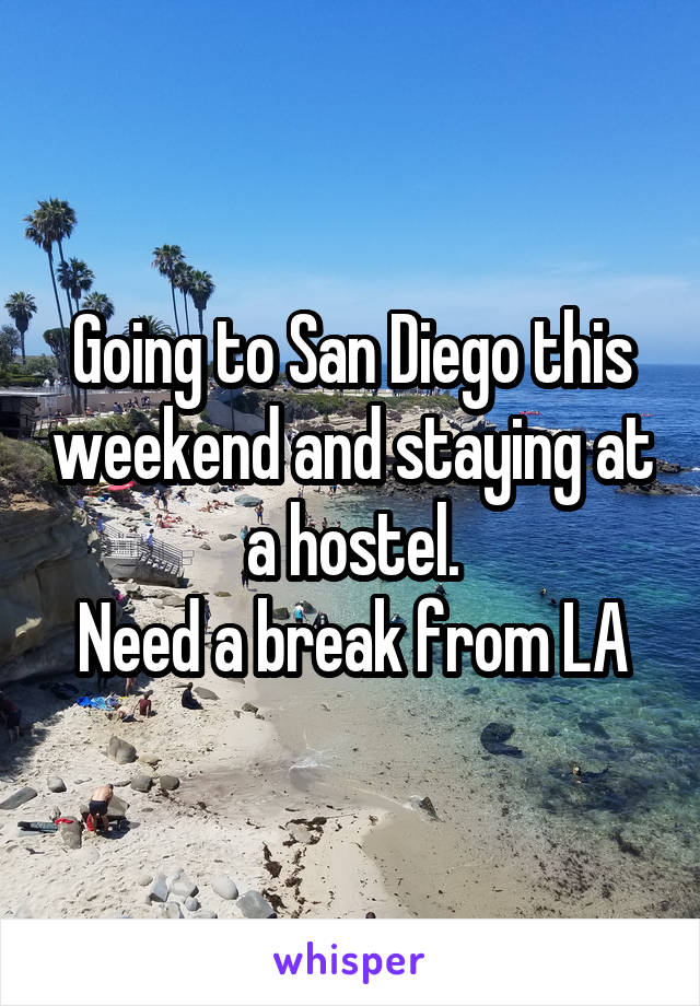 Going to San Diego this weekend and staying at a hostel.
Need a break from LA