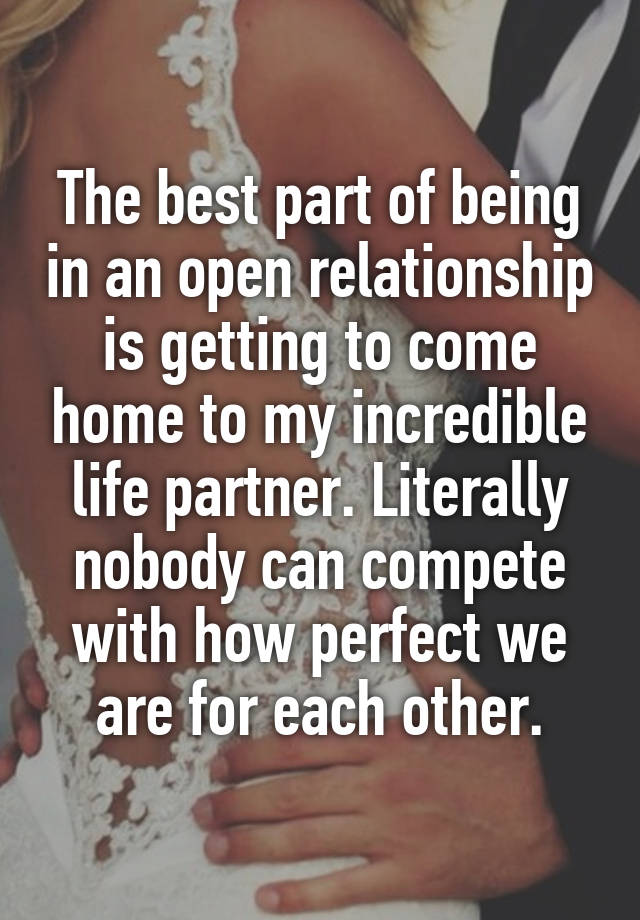 The best part of being in an open relationship is getting to come home to my incredible life partner. Literally nobody can compete with how perfect we are for each other.