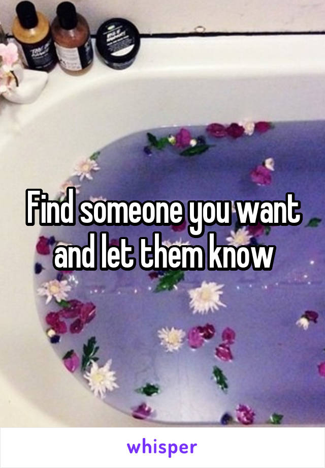 Find someone you want and let them know