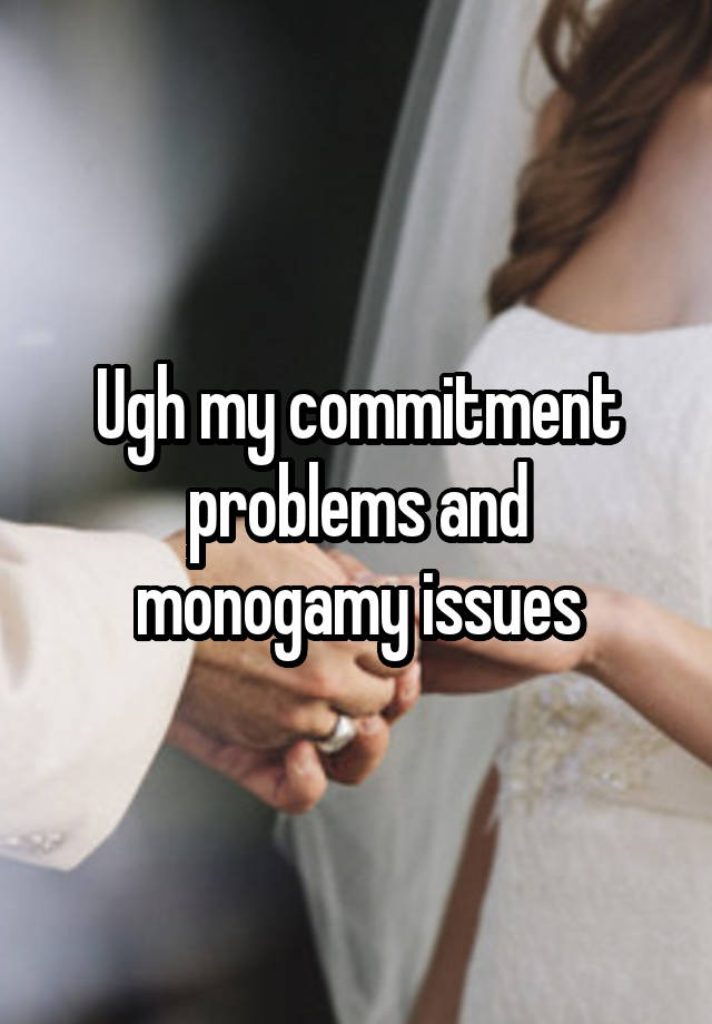 Ugh my commitment problems and monogamy issues