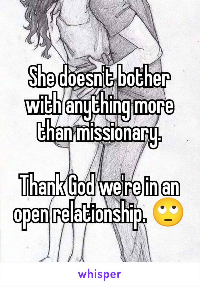 She doesn't bother with anything more than missionary.

Thank God we're in an open relationship. 🙄