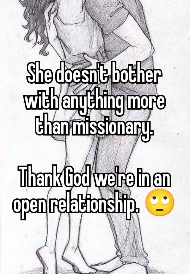 She doesn't bother with anything more than missionary.

Thank God we're in an open relationship. 🙄