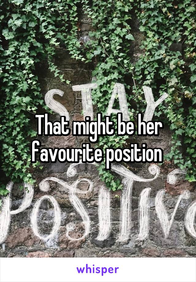 That might be her favourite position 