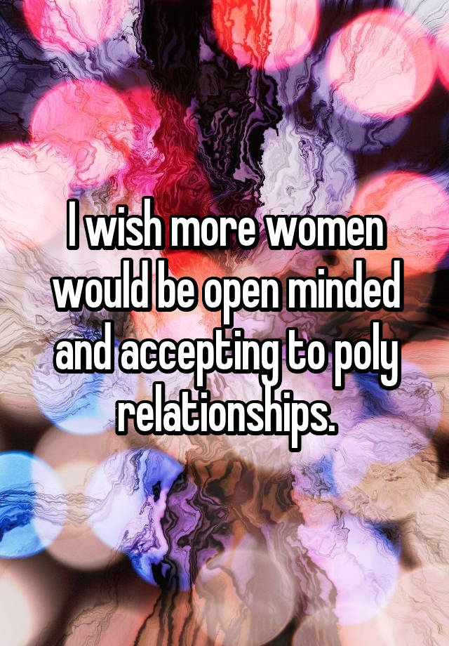 I wish more women would be open minded and accepting to poly relationships.