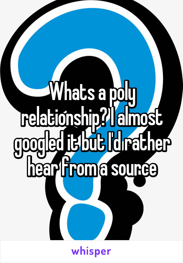 Whats a poly relationship? I almost googled it but I'd rather hear from a source