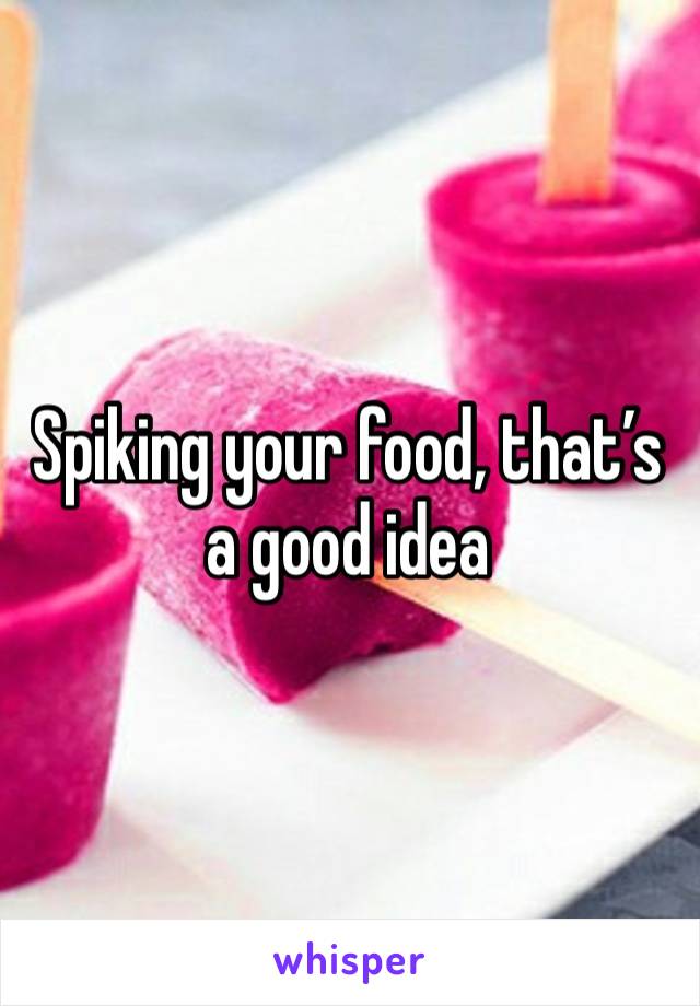 Spiking your food, that’s a good idea