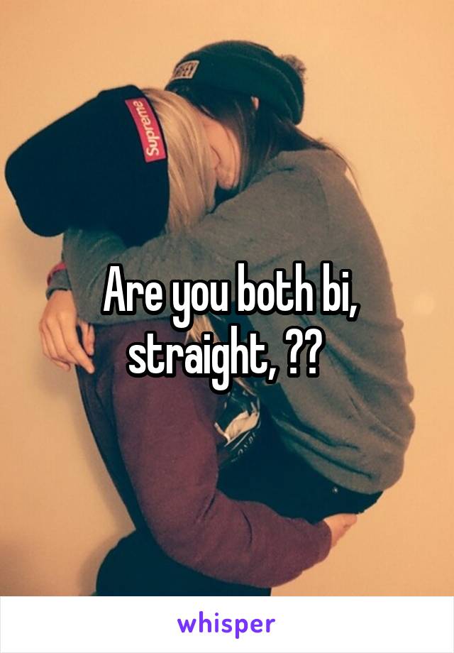 Are you both bi, straight, ?? 