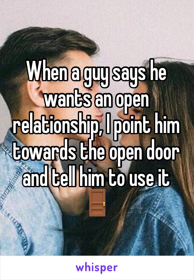 When a guy says he wants an open relationship, I point him towards the open door and tell him to use it 
🚪 